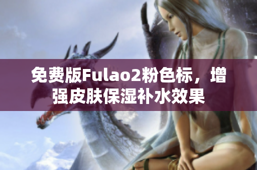 免費(fèi)版Fulao2粉色標(biāo)，增強(qiáng)皮膚保濕補(bǔ)水效果