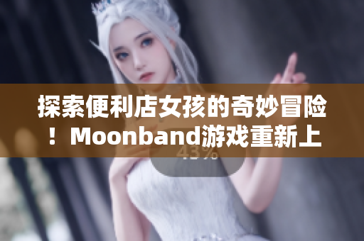 探索便利店女孩的奇妙冒險！Moonband游戲重新上線！