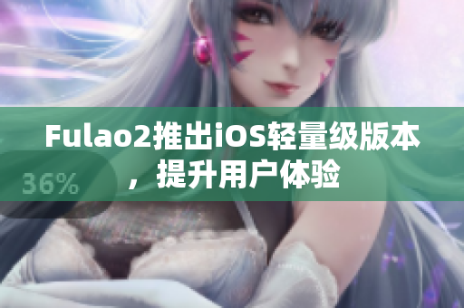 Fulao2推出iOS輕量級(jí)版本，提升用戶(hù)體驗(yàn)