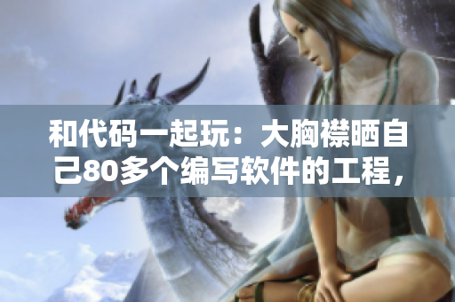 和代碼一起玩：大胸襟曬自己80多個編寫軟件的工程，匯集精華！