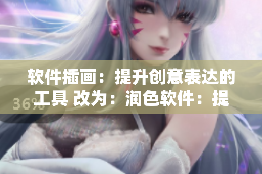 軟件插畫(huà)：提升創(chuàng)意表達(dá)的工具 改為：潤(rùn)色軟件：提高創(chuàng)作效率