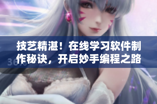 技藝精湛！在線學(xué)習(xí)軟件制作秘訣，開啟妙手編程之路