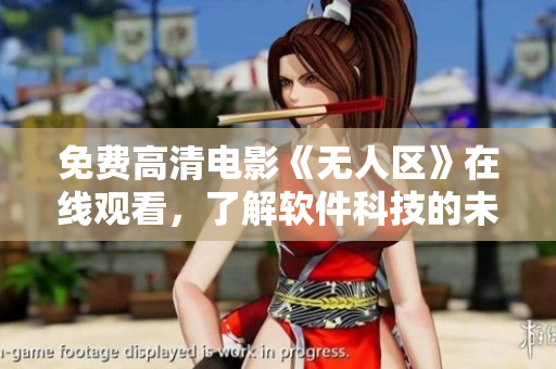 免費(fèi)高清電影《無(wú)人區(qū)》在線(xiàn)觀(guān)看，了解軟件科技的未來(lái)展望