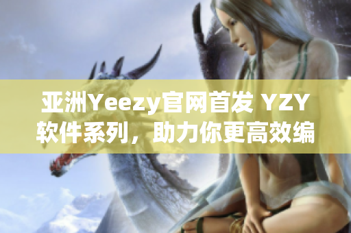 亞洲Yeezy官網(wǎng)首發(fā) YZY軟件系列，助力你更高效編程！