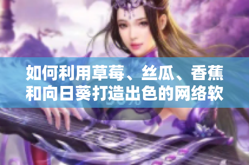 如何利用草莓、絲瓜、香蕉和向日葵打造出色的網(wǎng)絡(luò)軟件？附留言討論