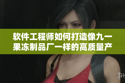 軟件工程師如何打造像九一果凍制品廠一樣的高質(zhì)量產(chǎn)品？- 最新電視劇析