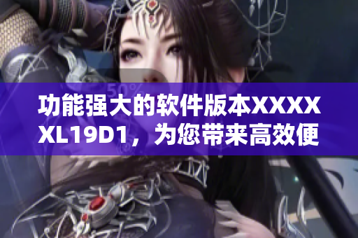 功能強(qiáng)大的軟件版本XXXXXL19D1，為您帶來高效便捷的網(wǎng)絡(luò)體驗(yàn)