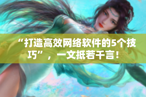 “打造高效網(wǎng)絡(luò)軟件的5個技巧”，一文抵若千言！