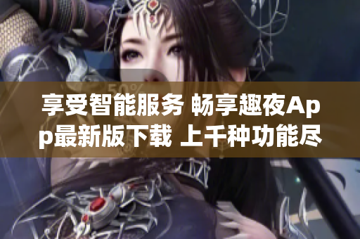 享受智能服務 暢享趣夜App最新版下載 上千種功能盡在其中