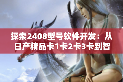 探索2408型號(hào)軟件開發(fā)：從日產(chǎn)精品卡1卡2卡3卡到智能化軟件應(yīng)用