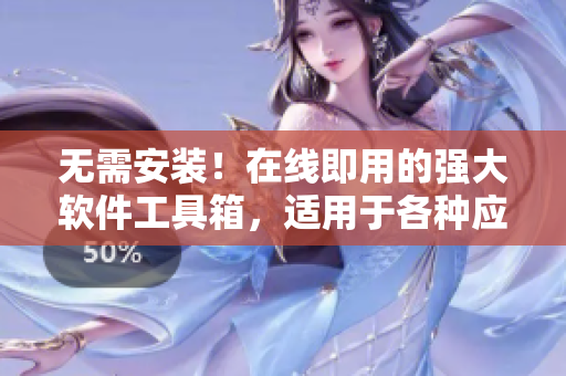 無(wú)需安裝！在線即用的強(qiáng)大軟件工具箱，適用于各種應(yīng)用場(chǎng)景！