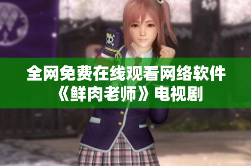 全網(wǎng)免費(fèi)在線觀看網(wǎng)絡(luò)軟件《鮮肉老師》電視劇