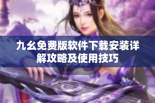九幺免費(fèi)版軟件下載安裝詳解攻略及使用技巧