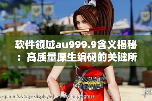 軟件領域au999.9含義揭秘：高質量原生編碼的關鍵所在