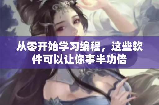 從零開始學(xué)習(xí)編程，這些軟件可以讓你事半功倍