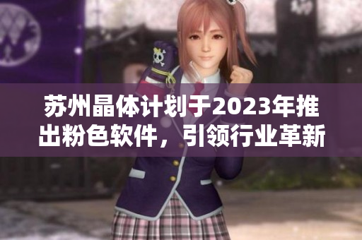 蘇州晶體計(jì)劃于2023年推出粉色軟件，引領(lǐng)行業(yè)革新
