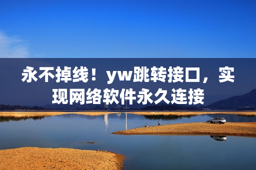 永不掉線！yw跳轉(zhuǎn)接口，實(shí)現(xiàn)網(wǎng)絡(luò)軟件永久連接