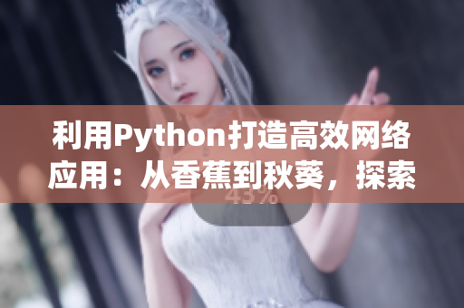 利用Python打造高效網(wǎng)絡(luò)應(yīng)用：從香蕉到秋葵，探索網(wǎng)絡(luò)編程實(shí)踐
