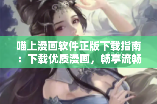 喵上漫畫軟件正版下載指南：下載優(yōu)質漫畫，暢享流暢閱讀體驗