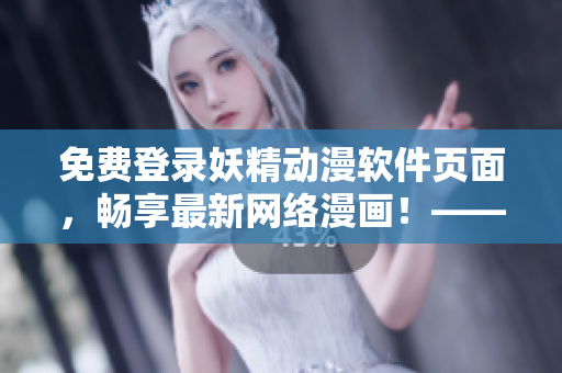 免費(fèi)登錄妖精動(dòng)漫軟件頁(yè)面，暢享最新網(wǎng)絡(luò)漫畫！——一站式網(wǎng)絡(luò)漫畫瀏覽軟件