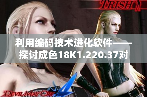 利用編碼技術(shù)進(jìn)化軟件——探討成色18K1.220.37對(duì)軟件行業(yè)的啟示