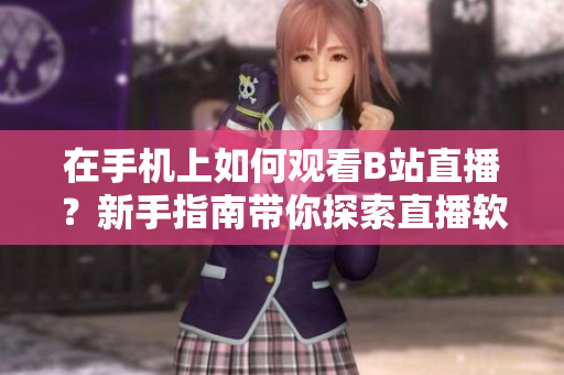 在手機上如何觀看B站直播？新手指南帶你探索直播軟件的魅力