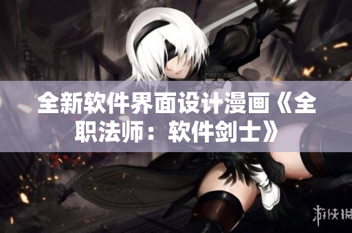 全新軟件界面設(shè)計漫畫《全職法師：軟件劍士》