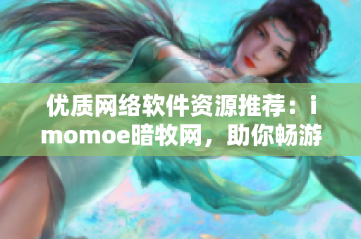 優(yōu)質(zhì)網(wǎng)絡(luò)軟件資源推薦：imomoe暗牧網(wǎng)，助你暢游動(dòng)漫世界