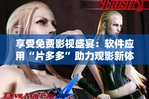 享受免費影視盛宴：軟件應(yīng)用“片多多”助力觀影新體驗！