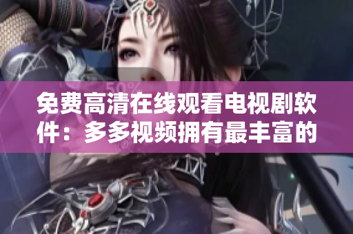 免費(fèi)高清在線觀看電視劇軟件：多多視頻擁有最豐富的免費(fèi)電視劇資源！