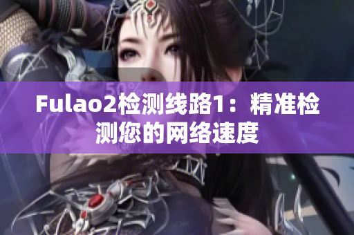 Fulao2檢測(cè)線路1：精準(zhǔn)檢測(cè)您的網(wǎng)絡(luò)速度