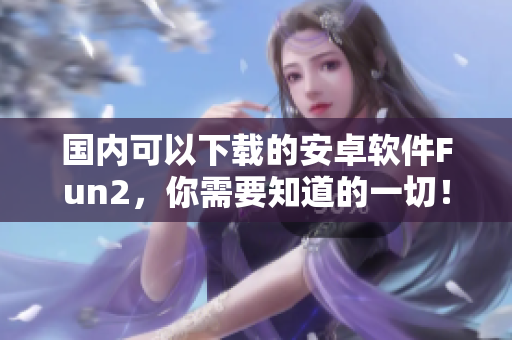 國內(nèi)可以下載的安卓軟件Fun2，你需要知道的一切！