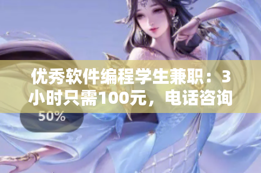 優(yōu)秀軟件編程學(xué)生兼職：3小時(shí)只需100元，電話咨詢軟件相關(guān)問(wèn)題