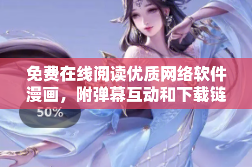 免費在線閱讀優(yōu)質(zhì)網(wǎng)絡軟件漫畫，附彈幕互動和下載鏈接