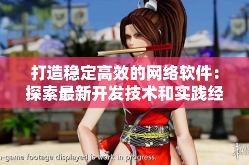 打造穩(wěn)定高效的網(wǎng)絡(luò)軟件：探索最新開(kāi)發(fā)技術(shù)和實(shí)踐經(jīng)驗(yàn)