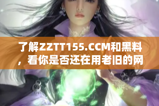 了解ZZTT155.CCM和黑料，看你是否還在用老舊的網(wǎng)絡(luò)軟件