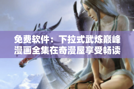 免費軟件：下拉式武煉巔峰漫畫全集在奇漫屋享受暢讀