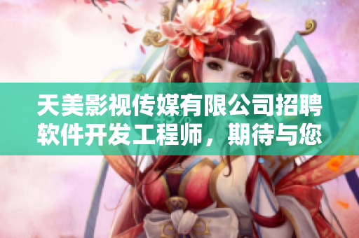 天美影視傳媒有限公司招聘軟件開發(fā)工程師，期待與您一起打造優(yōu)質(zhì)產(chǎn)品