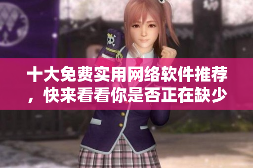 十大免費(fèi)實(shí)用網(wǎng)絡(luò)軟件推薦，快來看看你是否正在缺少哪些互聯(lián)網(wǎng)利器！