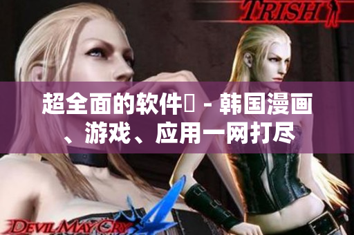 超全面的軟件庫(kù) - 韓國(guó)漫畫、游戲、應(yīng)用一網(wǎng)打盡