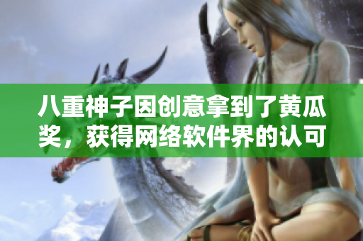 八重神子因創(chuàng)意拿到了黃瓜獎(jiǎng)，獲得網(wǎng)絡(luò)軟件界的認(rèn)可！