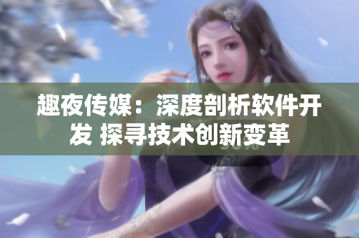趣夜傳媒：深度剖析軟件開發(fā) 探尋技術(shù)創(chuàng)新變革