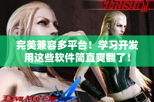 完美兼容多平臺(tái)！學(xué)習(xí)開發(fā)用這些軟件簡直爽翻了！