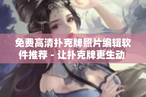 免費(fèi)高清撲克牌照片編輯軟件推薦 - 讓撲克牌更生動(dòng) vivid