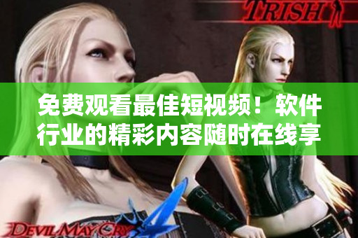 免費(fèi)觀看最佳短視頻！軟件行業(yè)的精彩內(nèi)容隨時(shí)在線享受