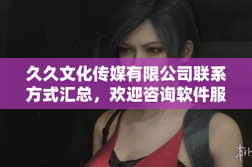 久久文化傳媒有限公司聯(lián)系方式匯總，歡迎咨詢軟件服務(wù)及合作事宜