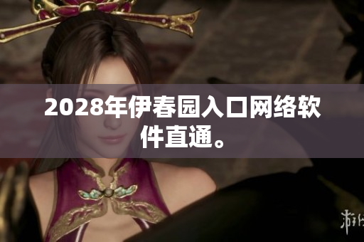 2028年伊春園入口網絡軟件直通。
