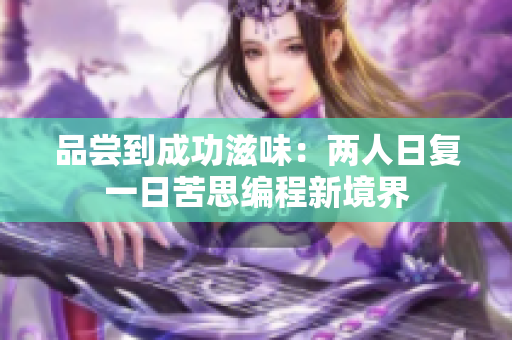 品嘗到成功滋味：兩人日復一日苦思編程新境界