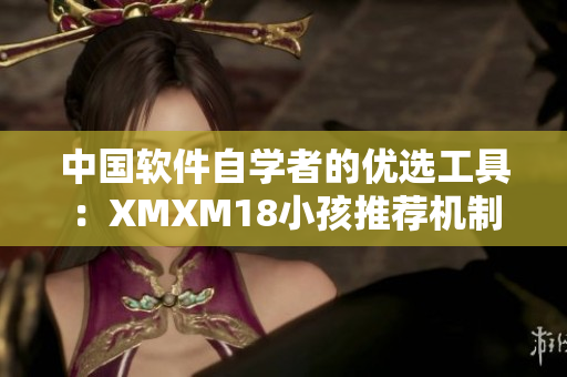 中國軟件自學者的優(yōu)選工具：XMXM18小孩推薦機制