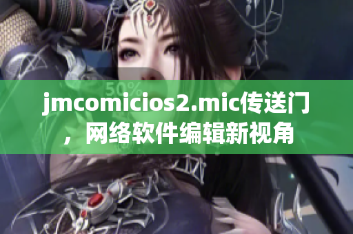 jmcomicios2.mic傳送門，網(wǎng)絡(luò)軟件編輯新視角